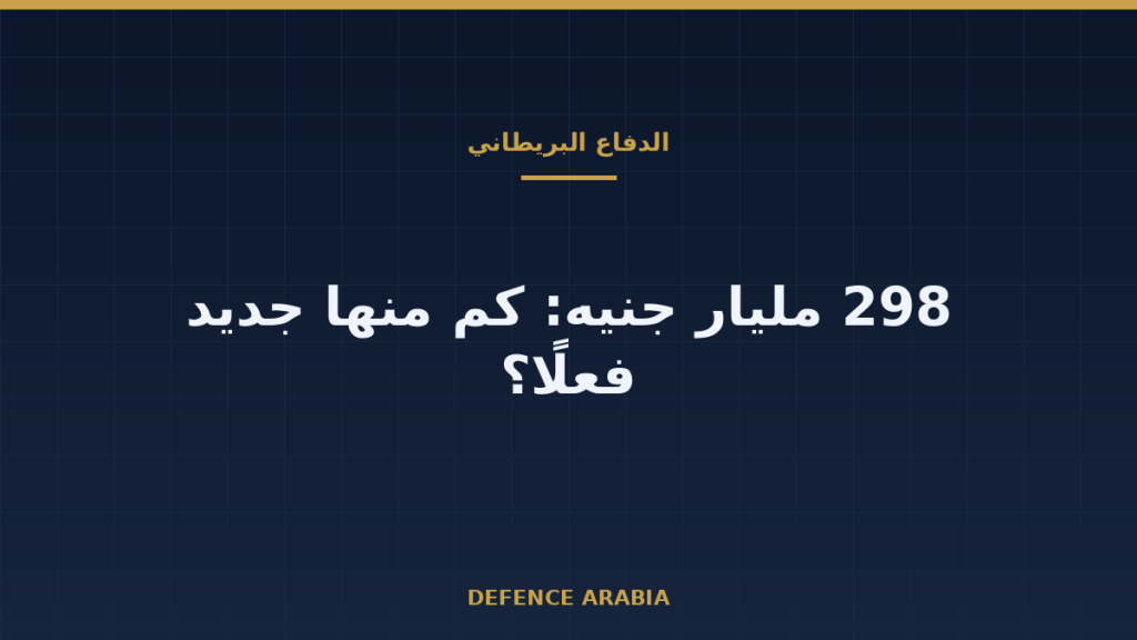 ميزانية بريطانيا الدفاعية الجديدة: 298 مليار جنيه لا تعني 298 مليارًا إضافية