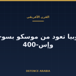 إثيوبيا تعود من موسكو بسو-35 وإس-400: قراءة من القرن الأفريقي