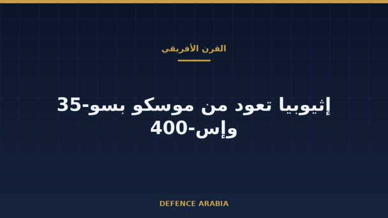 إثيوبيا تعود من موسكو بسو-35 وإس-400: قراءة من القرن الأفريقي