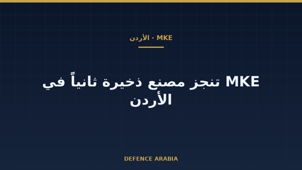 الأردن يستقبل مصنع تعبئة وتجميع الذخائر من MKE التركية