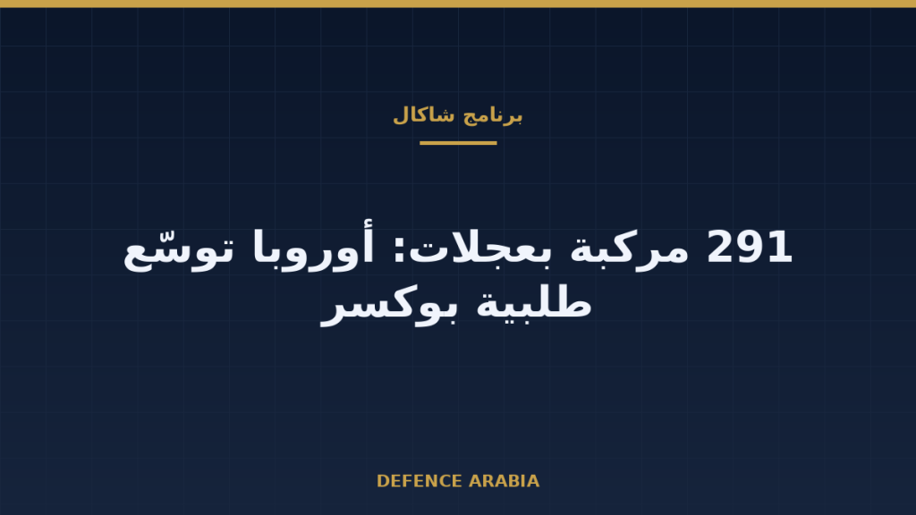 «شاكال» بعجلات بوكسر: أوروبا ترفع طلبيتها إلى 291 مركبة