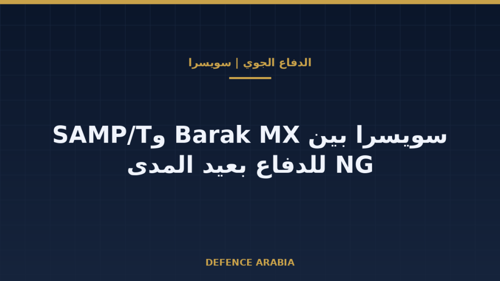 سويسرا تضيّق الخيارات: Barak MX الإسرائيلية أو SAMP/T NG الفرنسية الإيطالية لدفاعها بعيد المدى